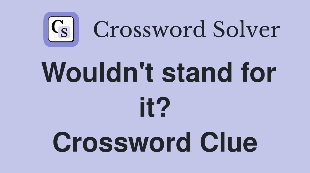 Wouldn't stand for it? Crossword Clue