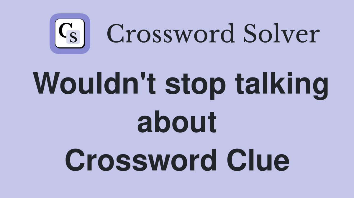 Wouldn't stop talking about Crossword Clue