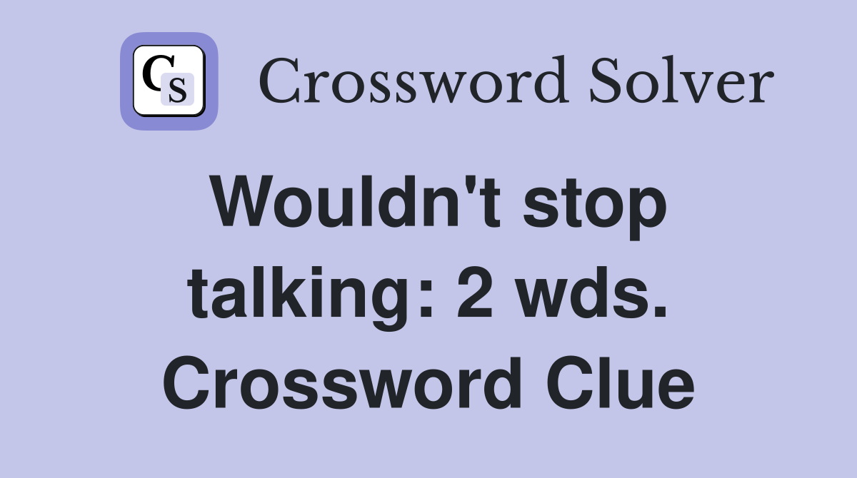 Wouldn't stop talking: 2 wds. Crossword Clue