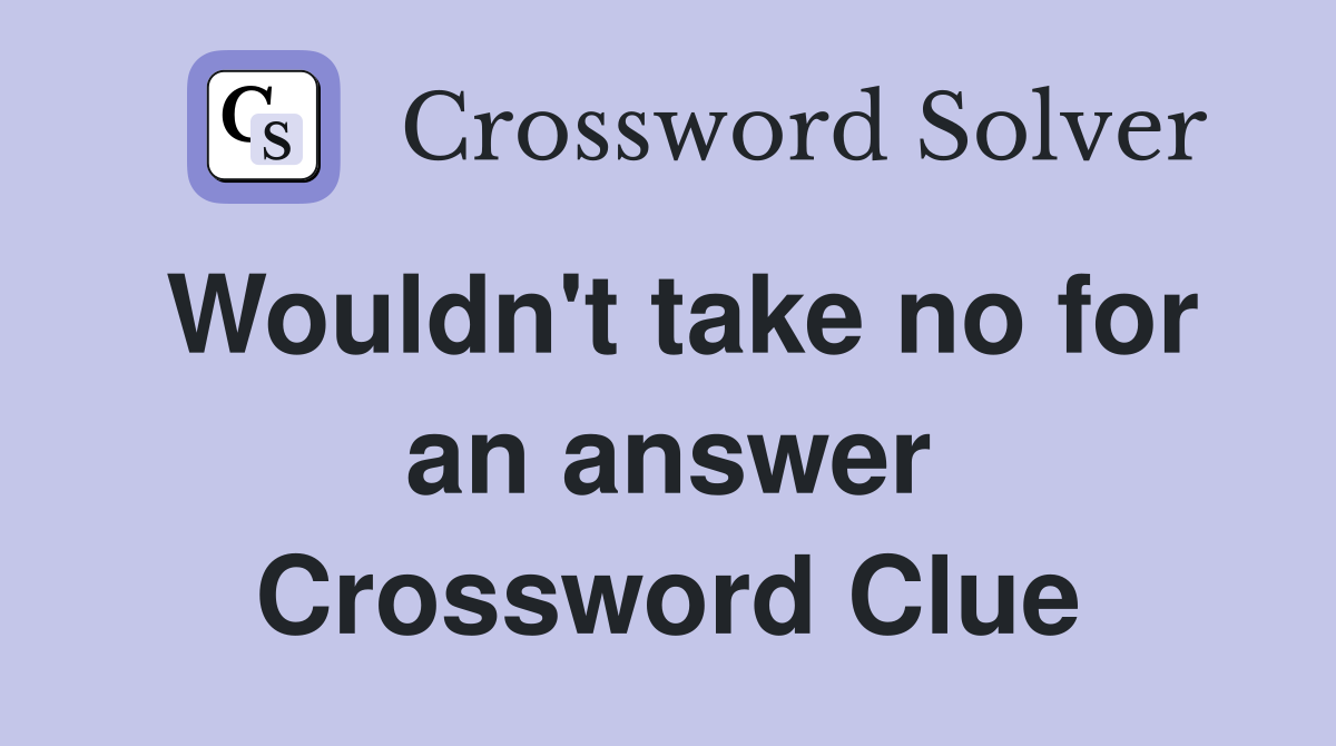 Wouldn't take no for an answer Crossword Clue