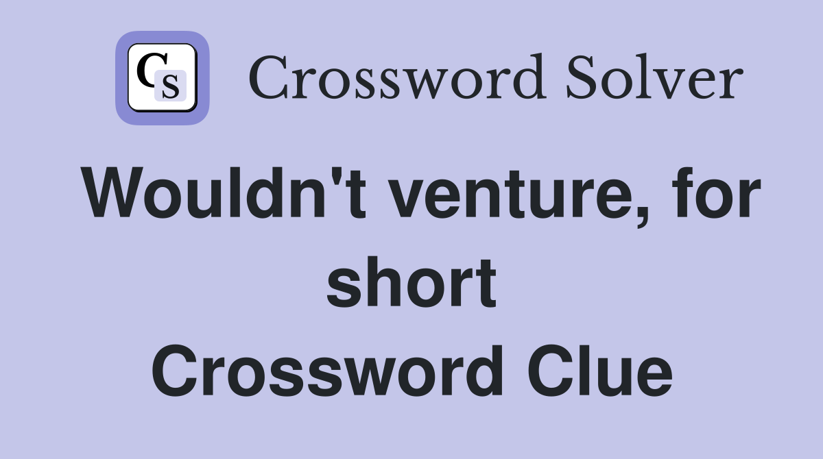 Wouldn't venture, for short Crossword Clue