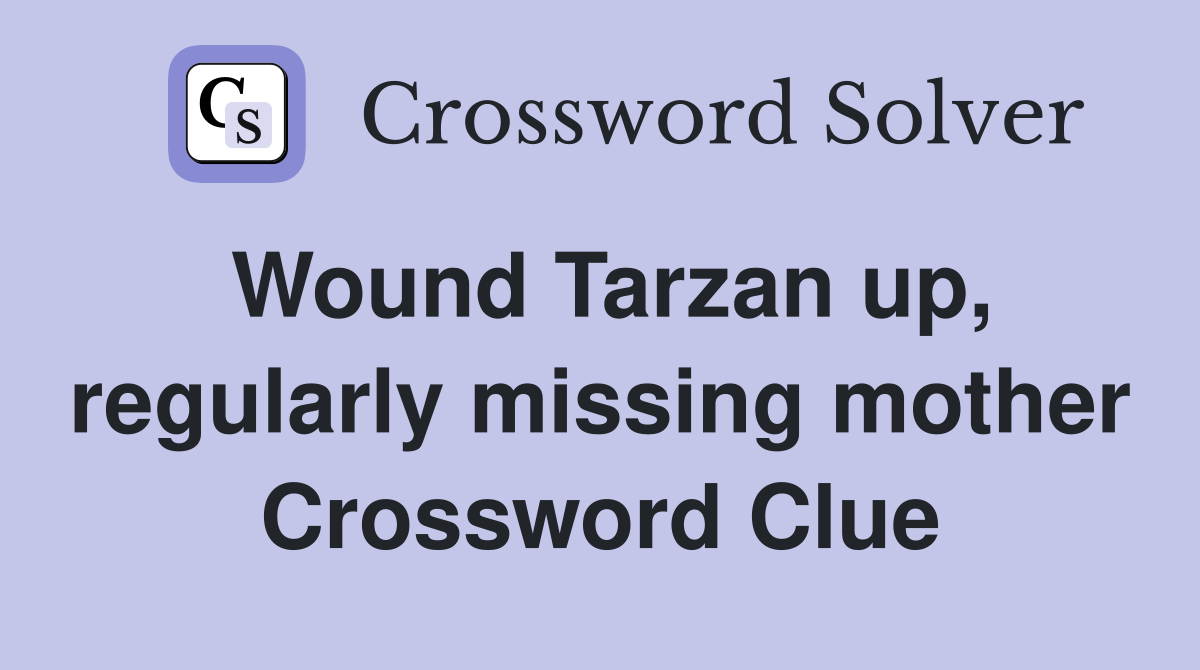 Wound Tarzan up, regularly missing mother Crossword Clue