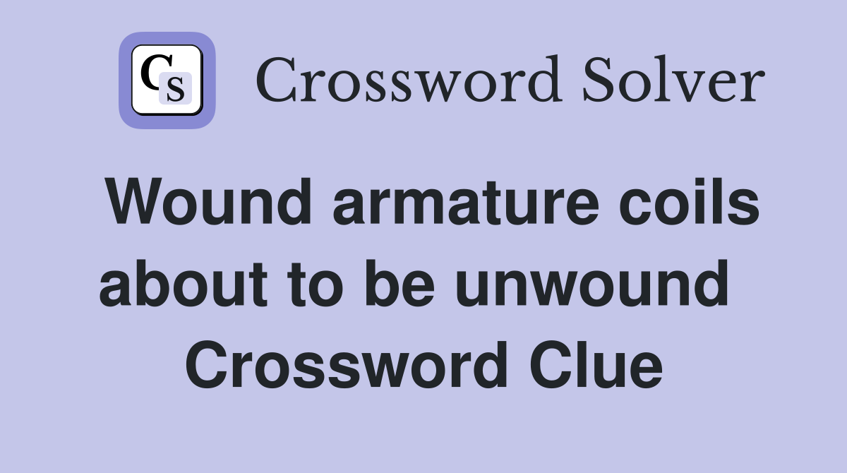 Wound armature coils about to be unwound  Crossword Clue