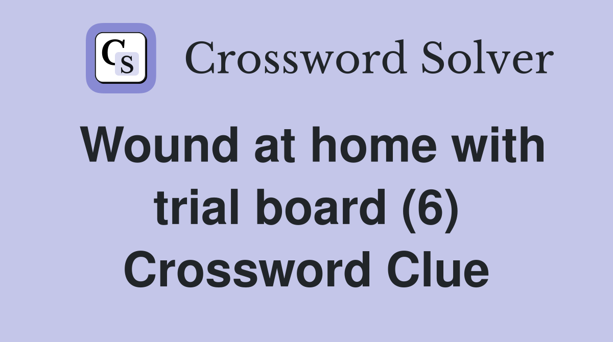 Wound at home with trial board (6) Crossword Clue