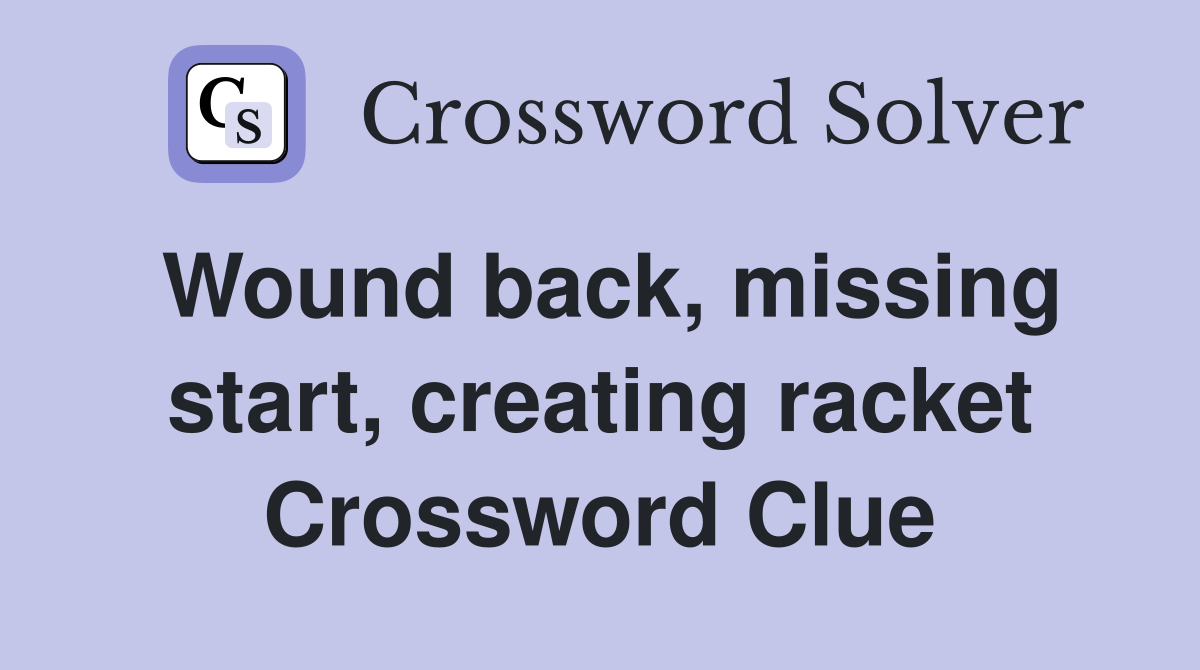 Wound back, missing start, creating racket Crossword Clue