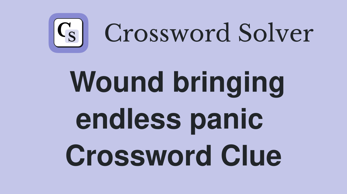 Wound bringing endless panic  Crossword Clue