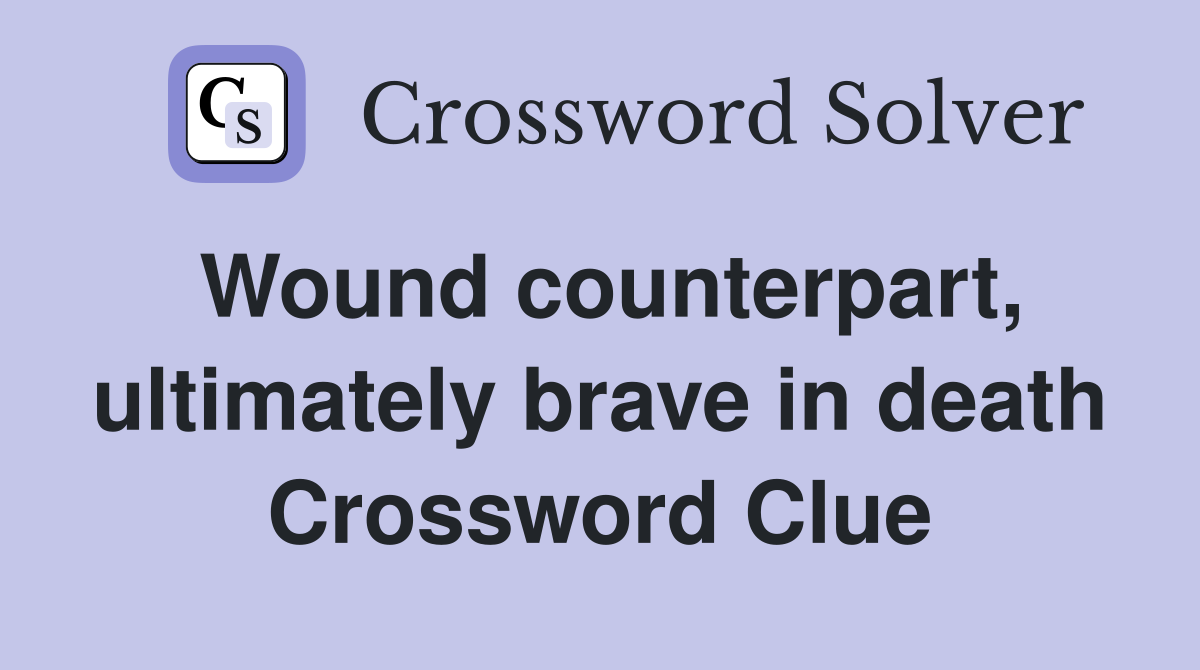 Wound counterpart, ultimately brave in death Crossword Clue