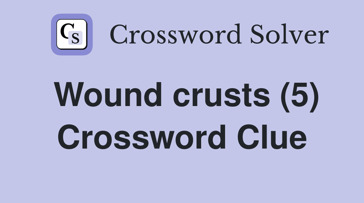 Wound crusts (5) Crossword Clue