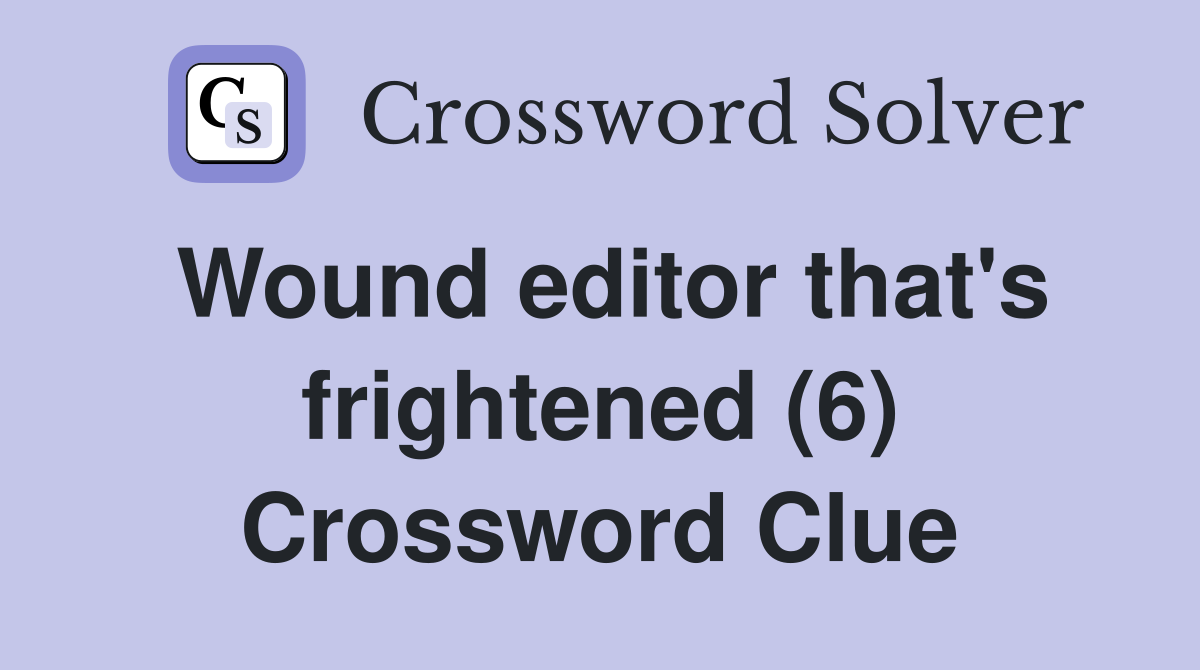Wound editor that's frightened (6) Crossword Clue