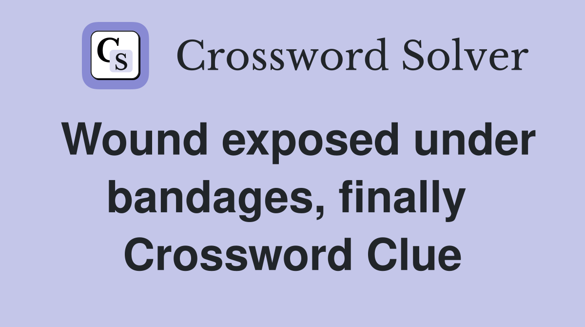 Wound exposed under bandages, finally  Crossword Clue