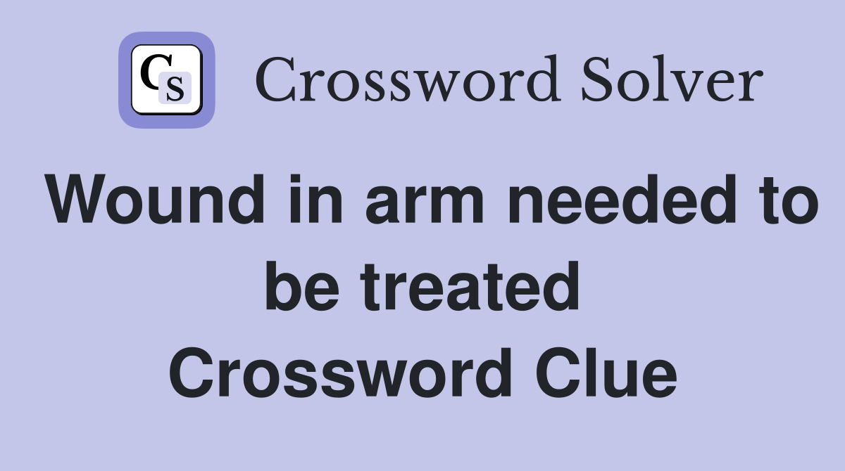 Wound in arm needed to be treated Crossword Clue