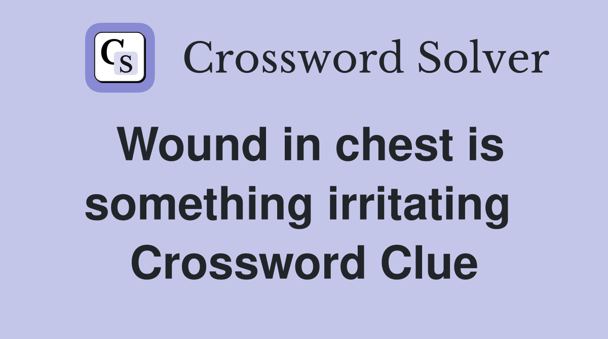 Wound in chest is something irritating  Crossword Clue