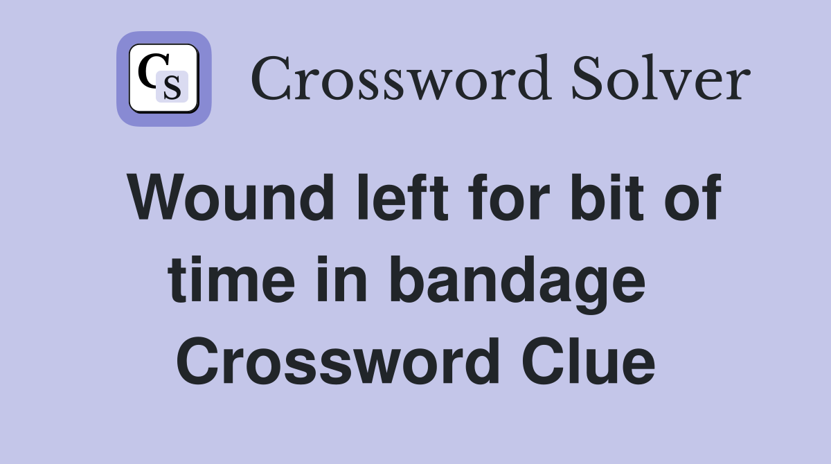 Wound left for bit of time in bandage  Crossword Clue