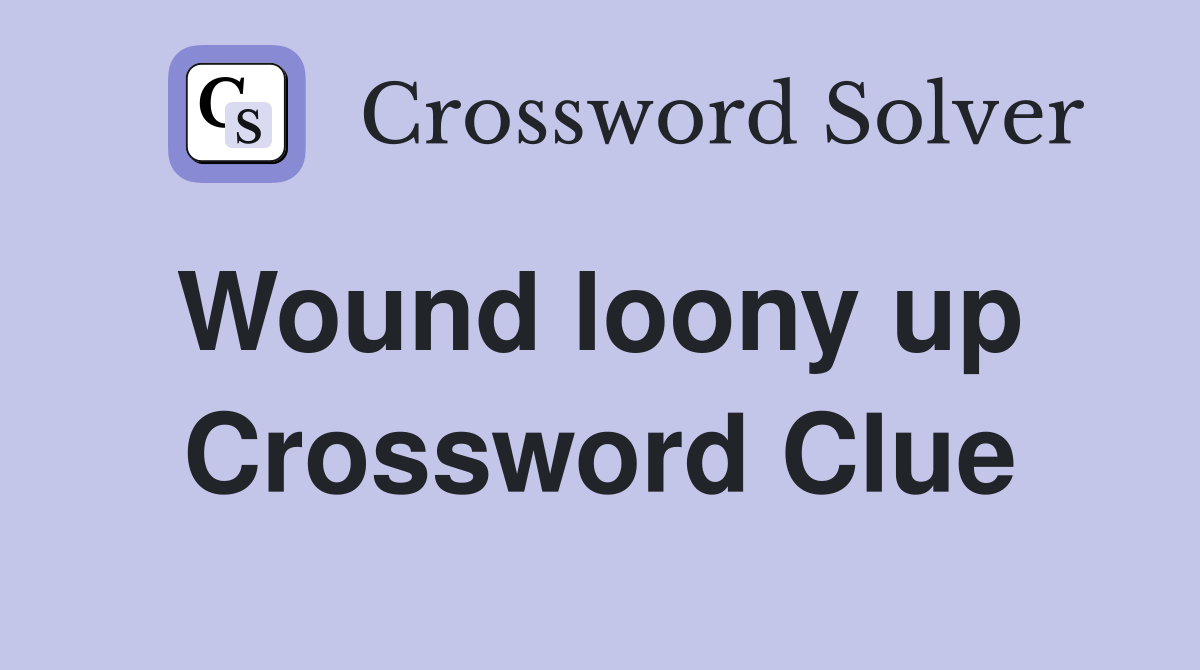 Wound loony up  Crossword Clue