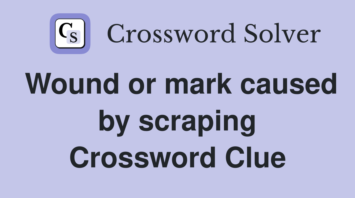 Wound or mark caused by scraping Crossword Clue