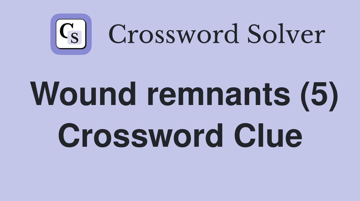 Wound remnants (5) Crossword Clue