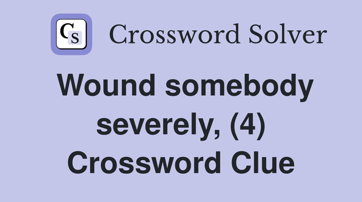 Wound somebody severely, (4) Crossword Clue