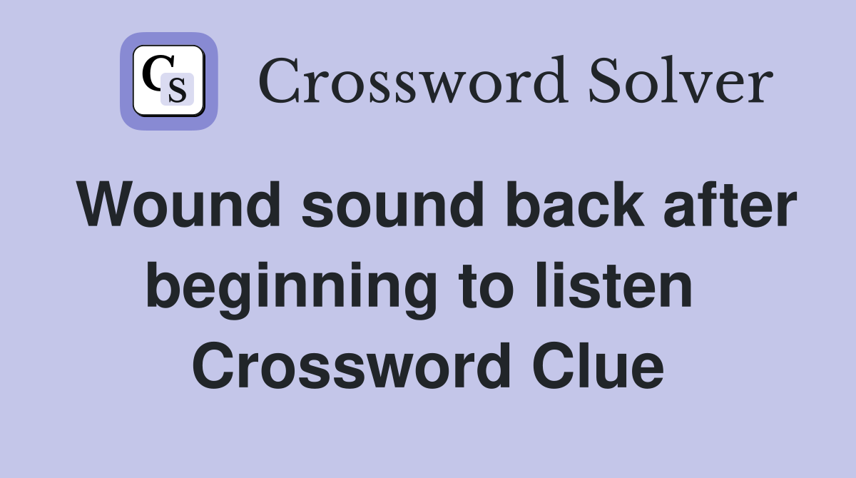 Wound sound back after beginning to listen  Crossword Clue