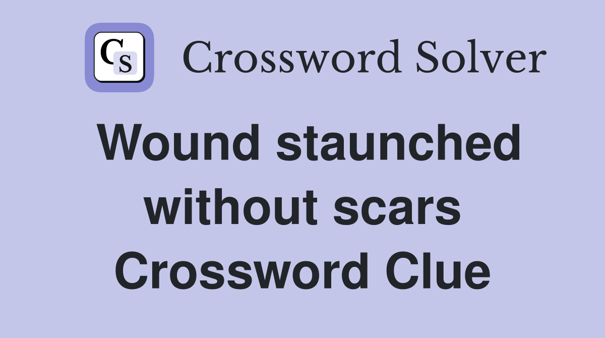 Wound staunched without scars Crossword Clue