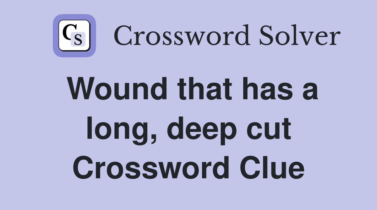 Wound that has a long, deep cut Crossword Clue