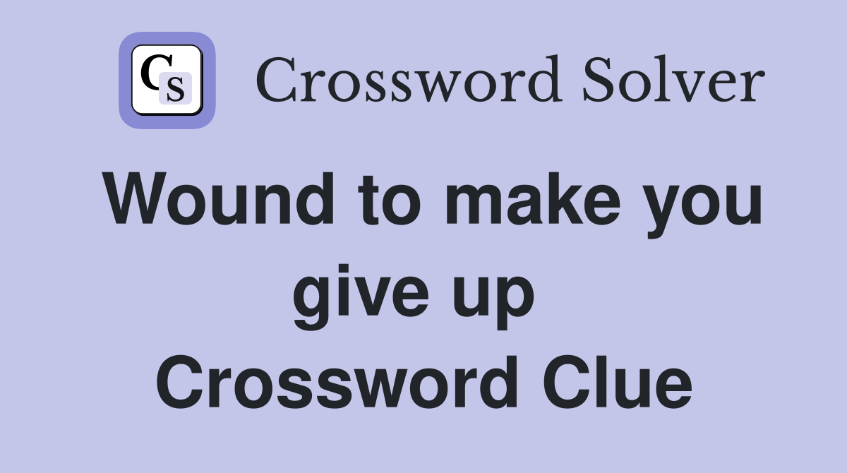 Wound to make you give up  Crossword Clue