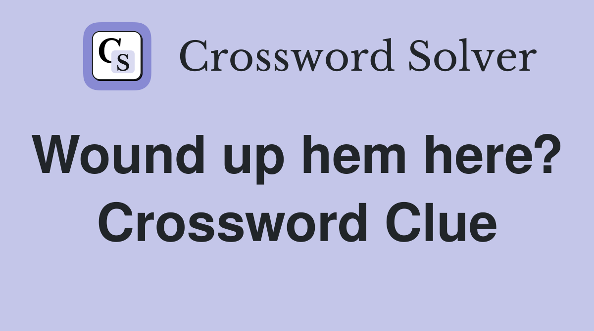 Wound up hem here?  Crossword Clue