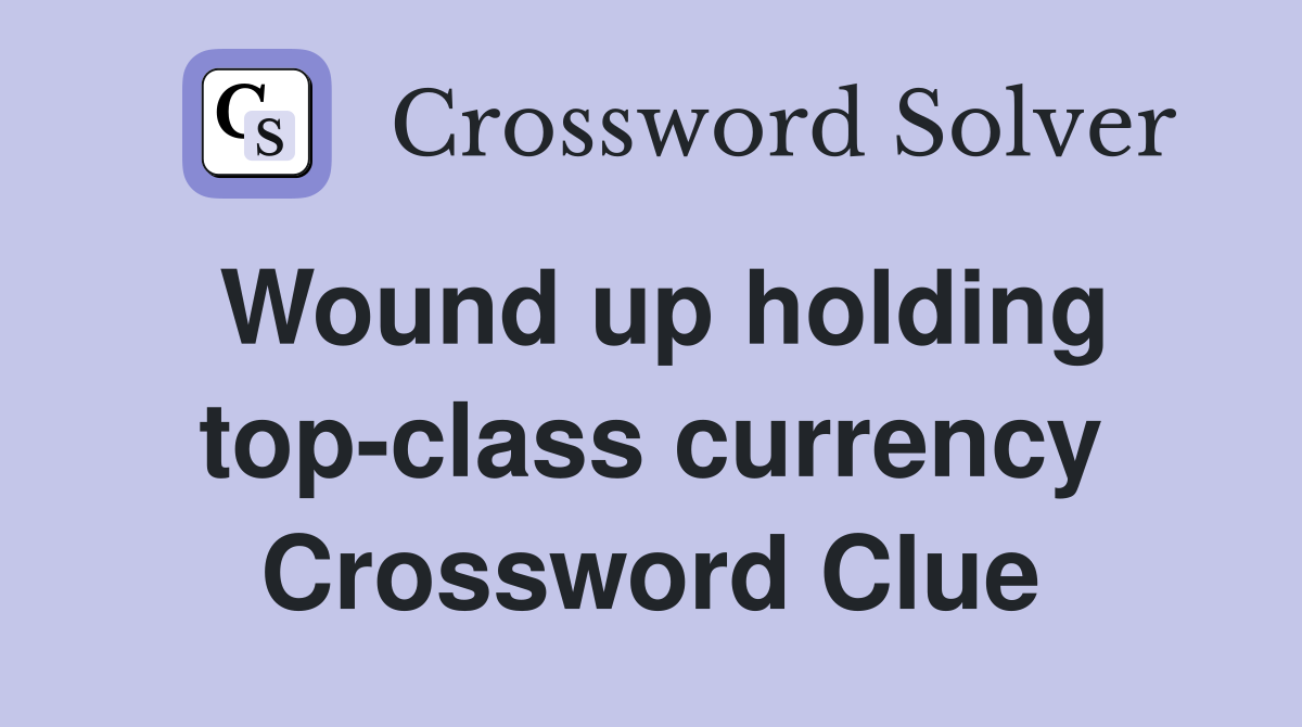 Wound up holding top-class currency Crossword Clue