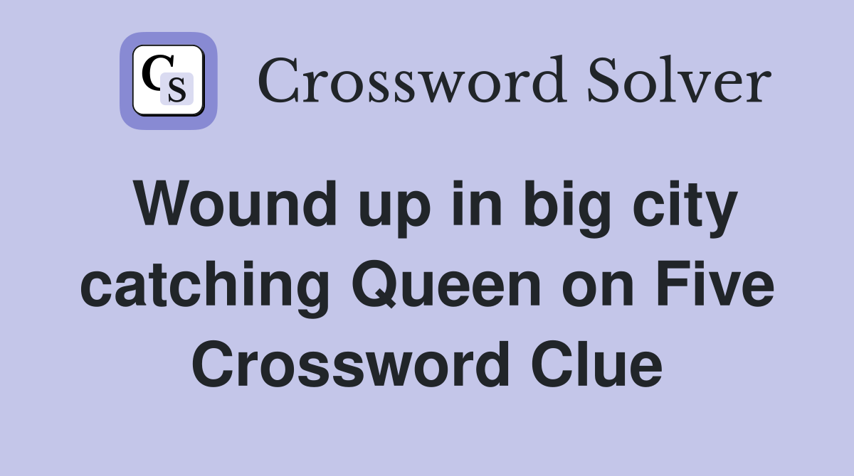 Wound up in big city catching Queen on Five Crossword Clue