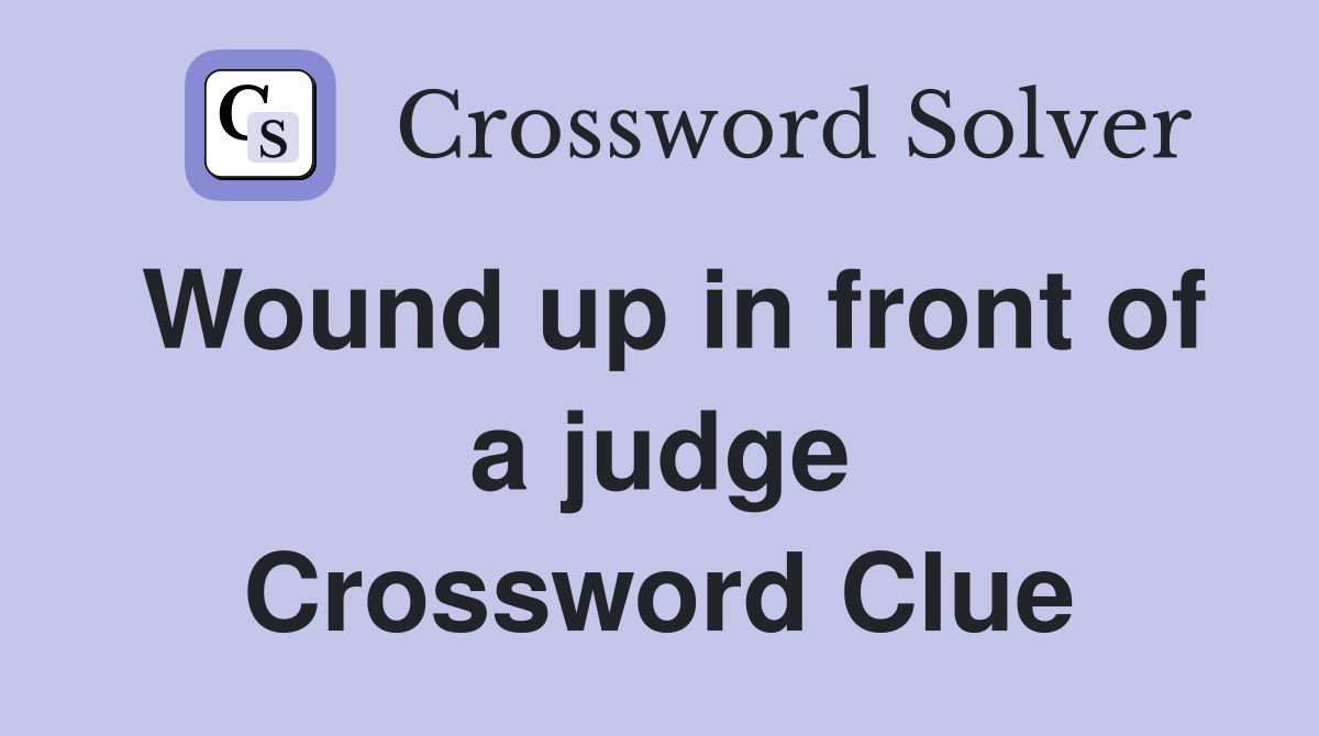 Wound up in front of a judge Crossword Clue