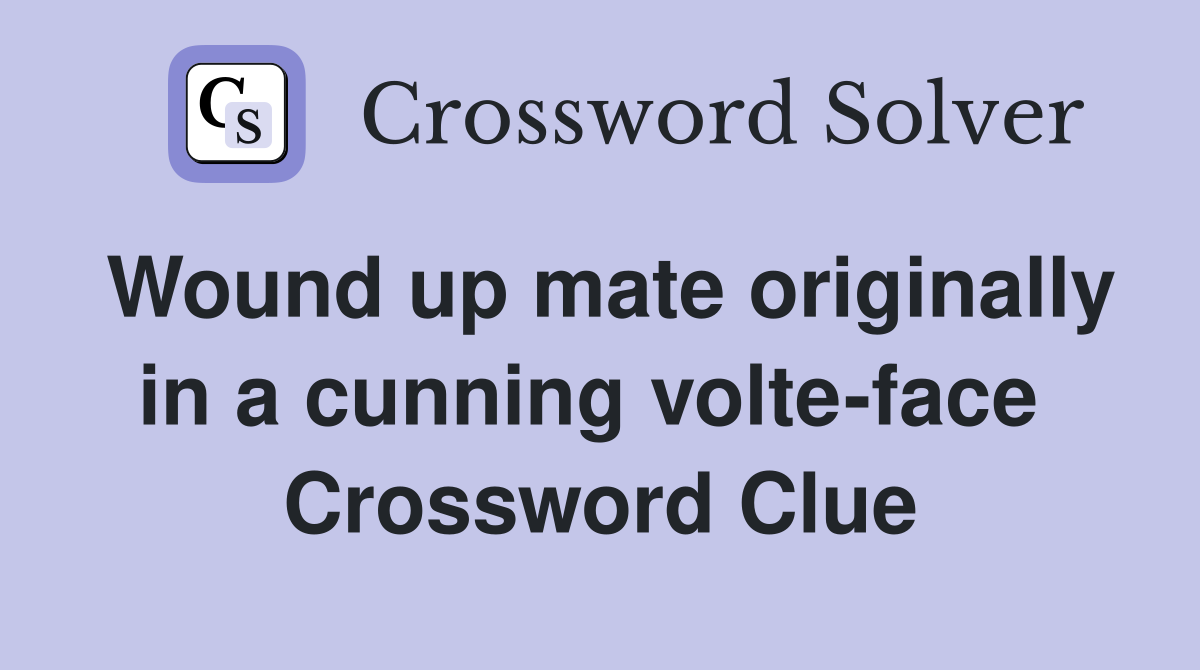 Wound up mate originally in a cunning volte-face  Crossword Clue