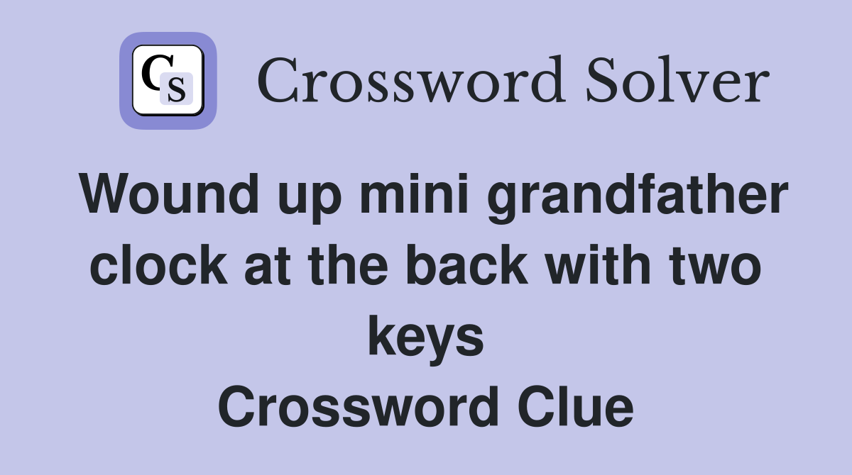 Wound up mini grandfather clock at the back with two keys Crossword Clue