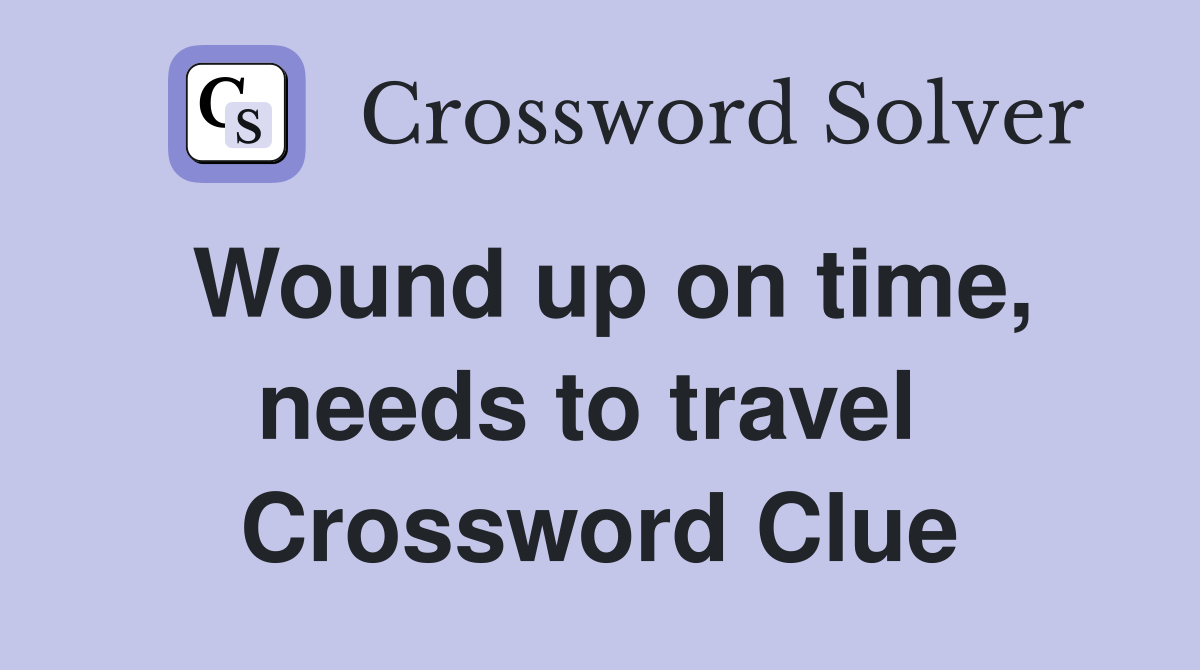 Wound up on time, needs to travel  Crossword Clue