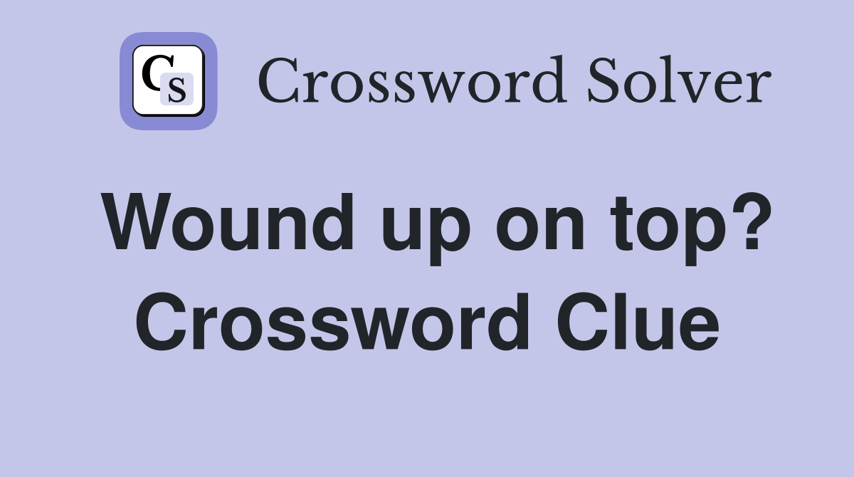 Wound up on top? Crossword Clue