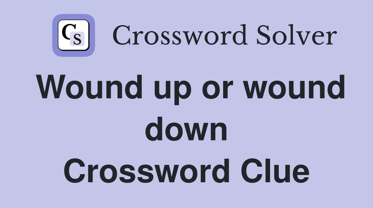 Wound up or wound down Crossword Clue