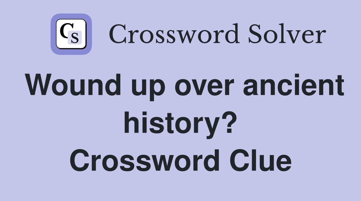 Wound up over ancient history? Crossword Clue