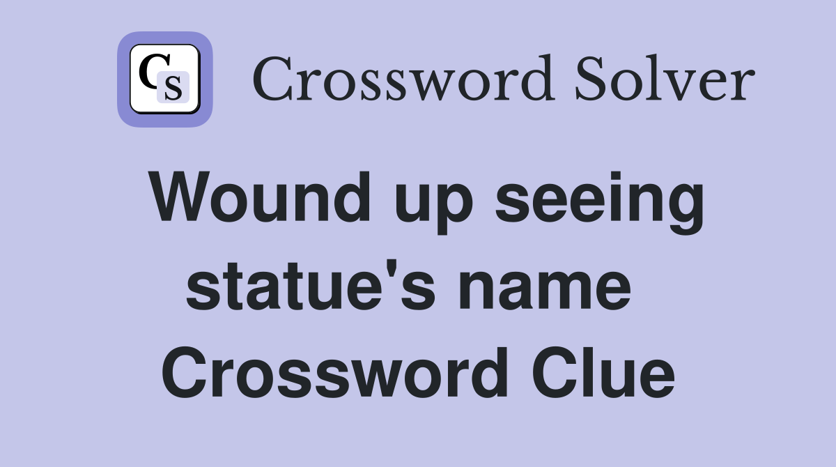 Wound up seeing statue's name  Crossword Clue