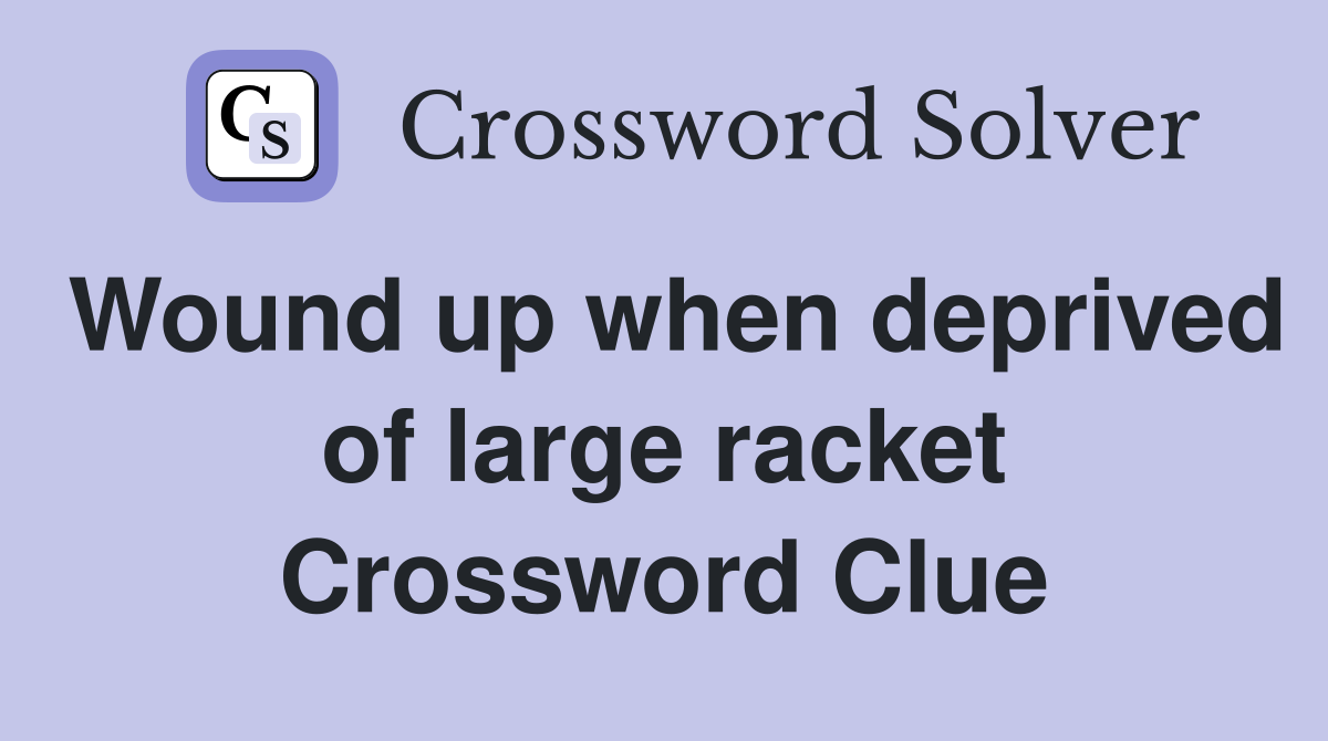 Wound up when deprived of large racket Crossword Clue