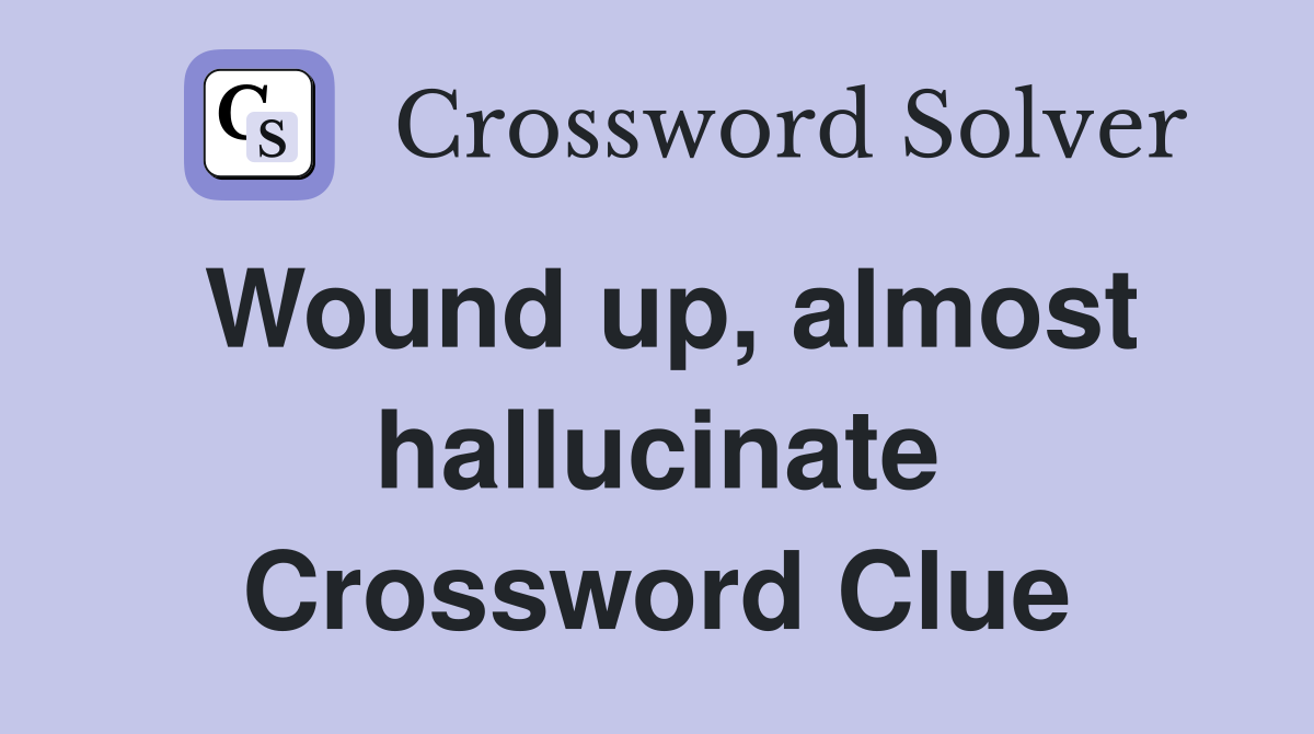 Wound up, almost hallucinate Crossword Clue
