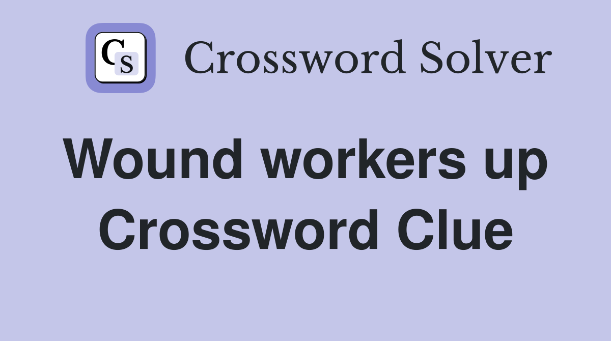 Wound workers up  Crossword Clue