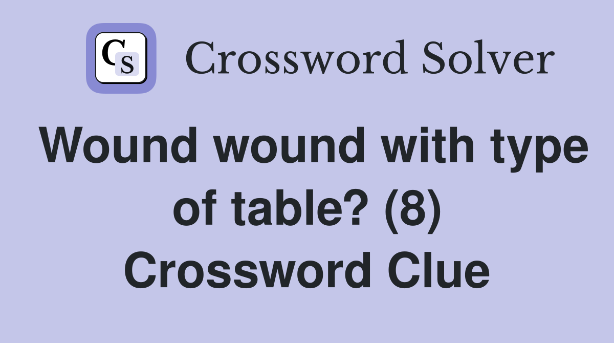 Wound wound with type of table? (8) Crossword Clue