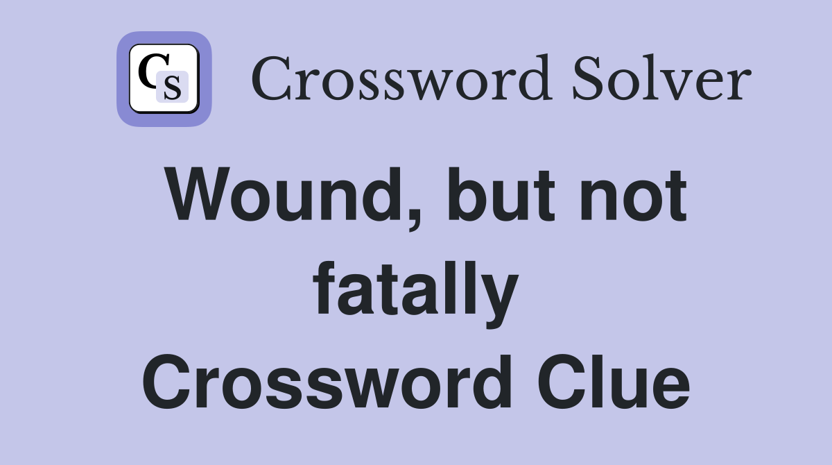 Wound, but not fatally Crossword Clue