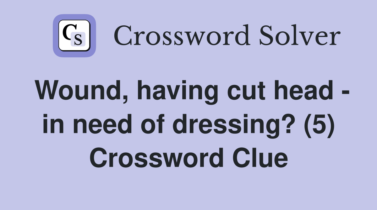 Wound, having cut head - in need of dressing? (5) Crossword Clue