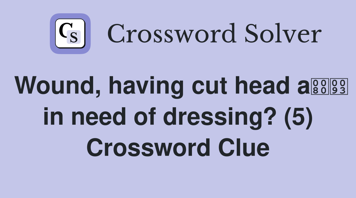 Wound, having cut head a in need of dressing? (5) Crossword Clue