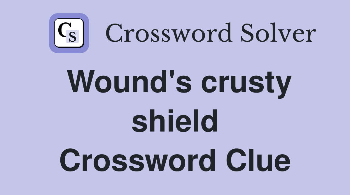 Wound's crusty shield Crossword Clue