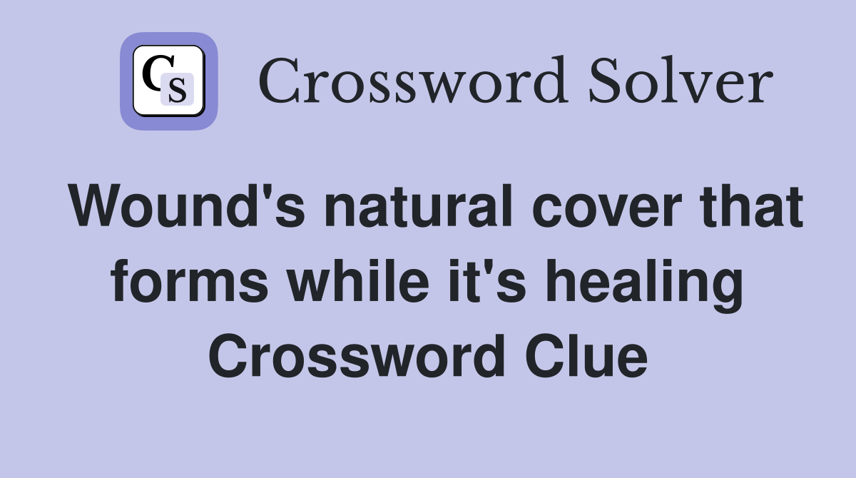 Wound's natural cover that forms while it's healing Crossword Clue