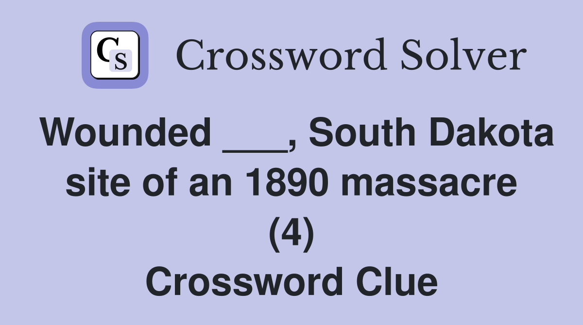 Wounded ___, South Dakota site of an 1890 massacre (4) Crossword Clue