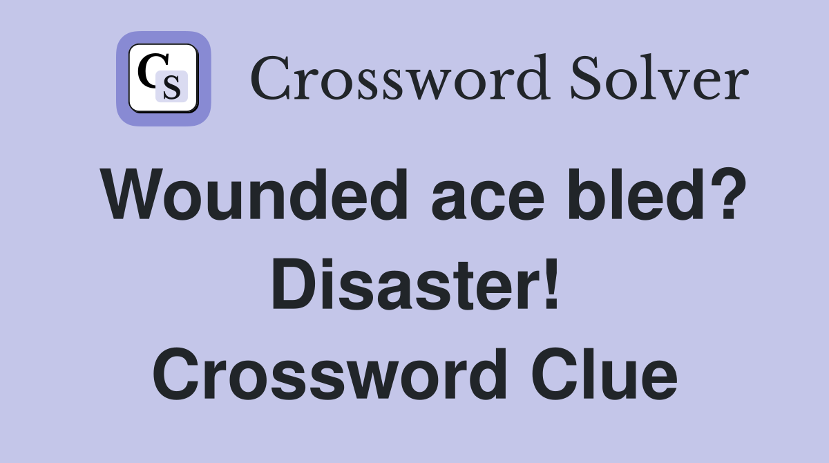 Wounded ace bled? Disaster! Crossword Clue