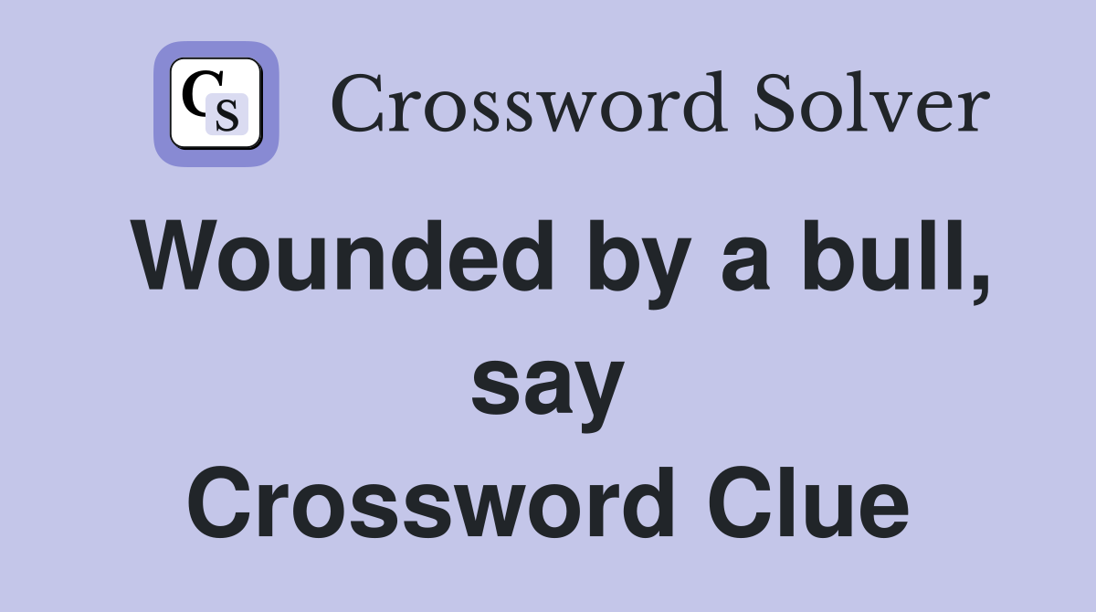 Wounded by a bull, say Crossword Clue