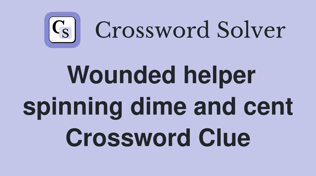 Wounded helper spinning dime and cent Crossword Clue