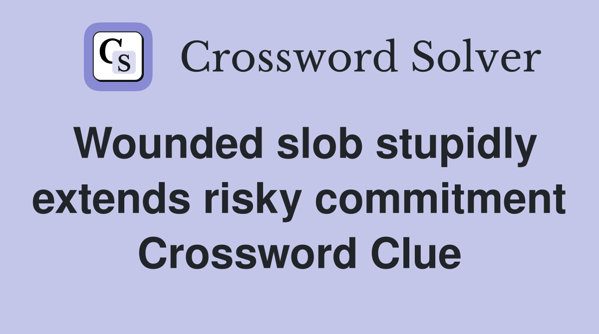 Wounded slob stupidly extends risky commitment Crossword Clue